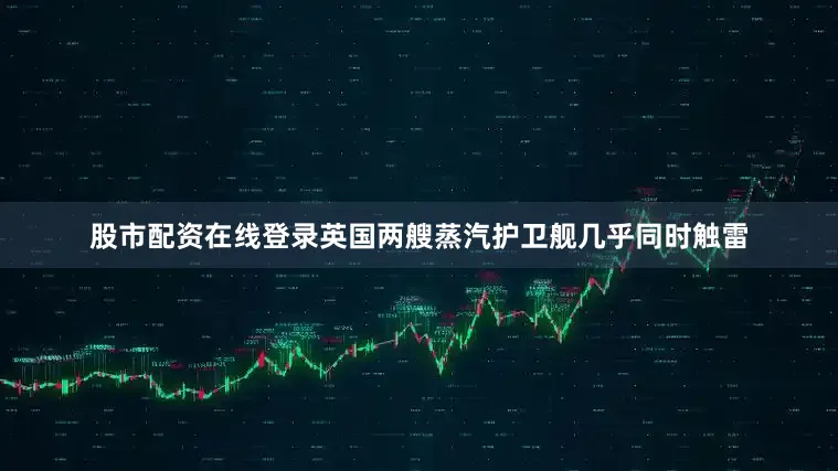 股市配资在线登录英国两艘蒸汽护卫舰几乎同时触雷