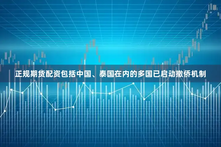 正规期货配资包括中国、泰国在内的多国已启动撤侨机制