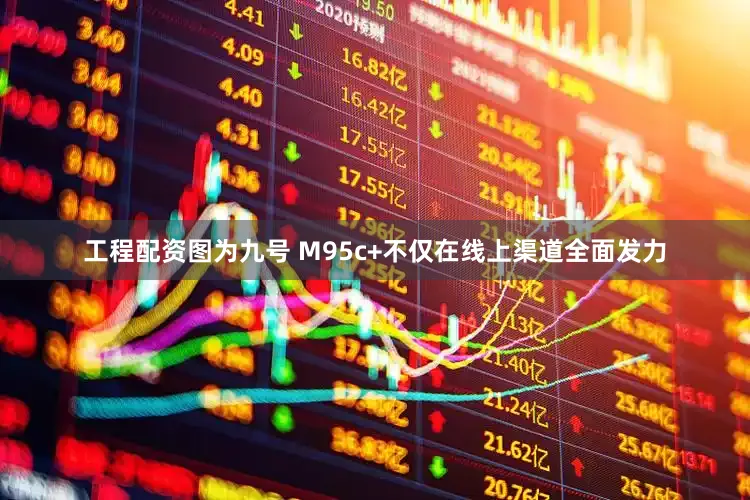 工程配资图为九号 M95c+不仅在线上渠道全面发力
