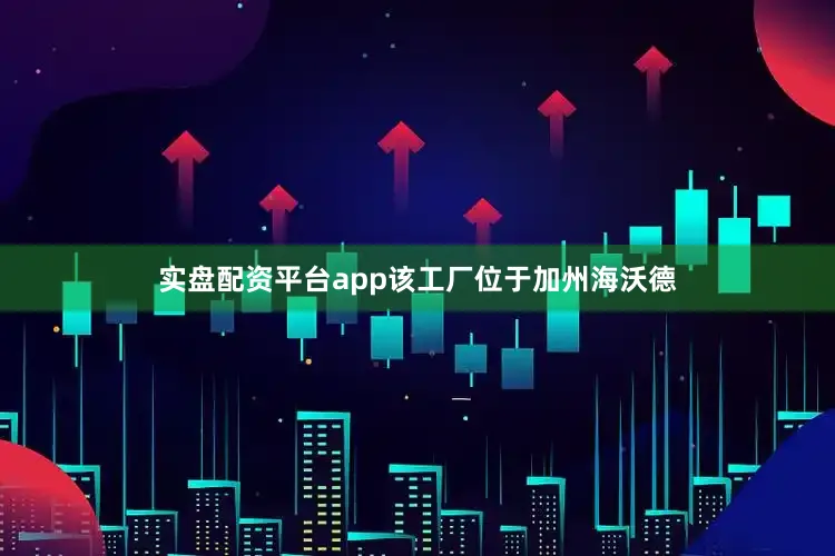 实盘配资平台app该工厂位于加州海沃德