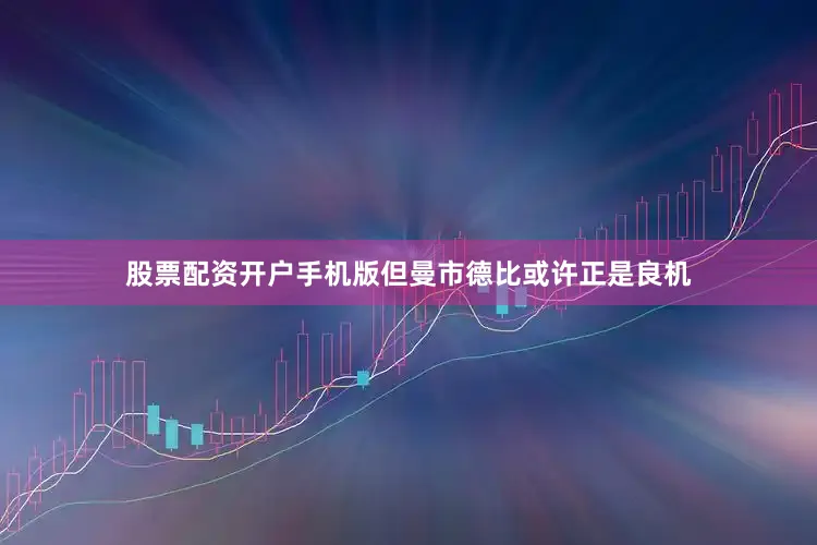 股票配资开户手机版　　但曼市德比或许正是良机