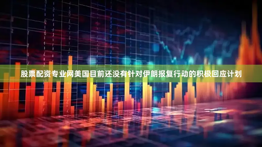 股票配资专业网美国目前还没有针对伊朗报复行动的积极回应计划