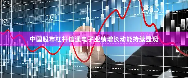 中国股市杠杆信通电子业绩增长动能持续显现