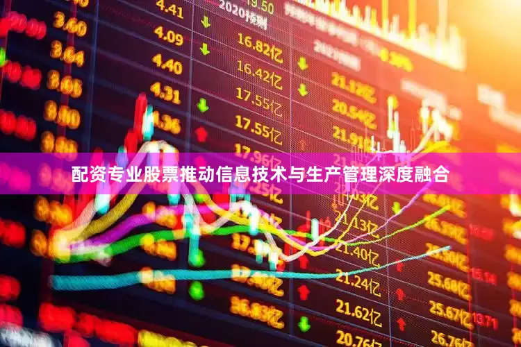配资专业股票推动信息技术与生产管理深度融合