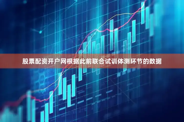 股票配资开户网根据此前联合试训体测环节的数据
