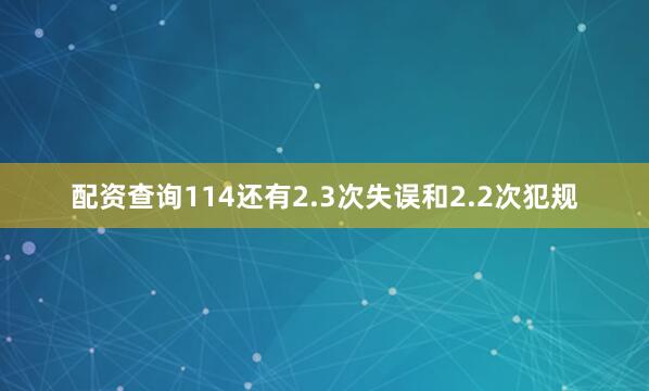 配资查询114还有2.3次失误和2.2次犯规