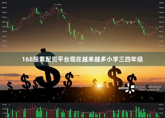 168股票配资平台现在越来越多小学三四年级
