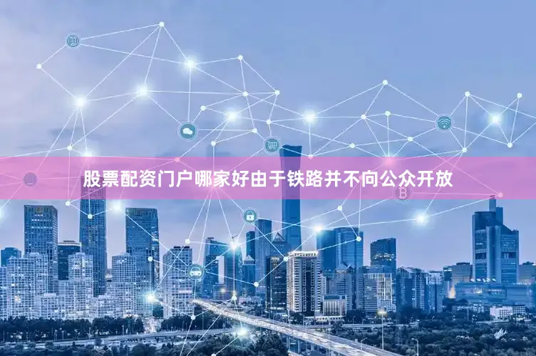 股票配资门户哪家好由于铁路并不向公众开放