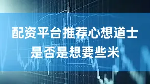 配资平台推荐心想道士是否是想要些米