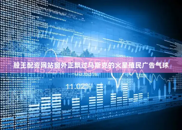 股王配资网站窗外正飘过马斯克的火星殖民广告气球