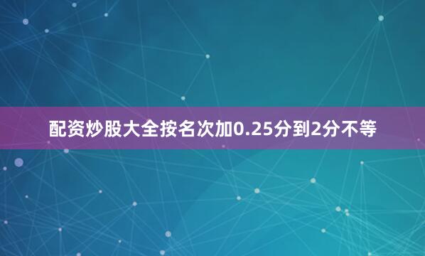配资炒股大全按名次加0.25分到2分不等
