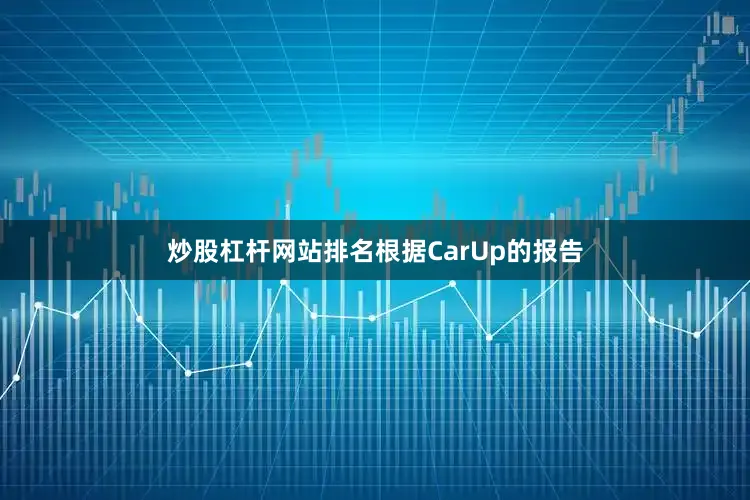 炒股杠杆网站排名根据CarUp的报告