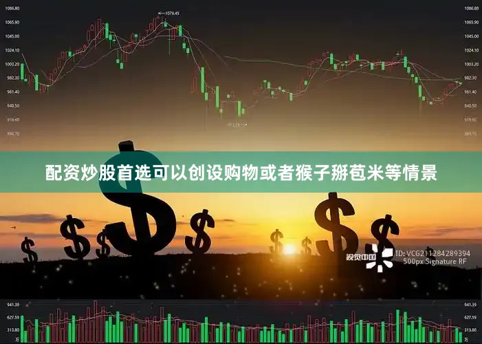 配资炒股首选可以创设购物或者猴子掰苞米等情景