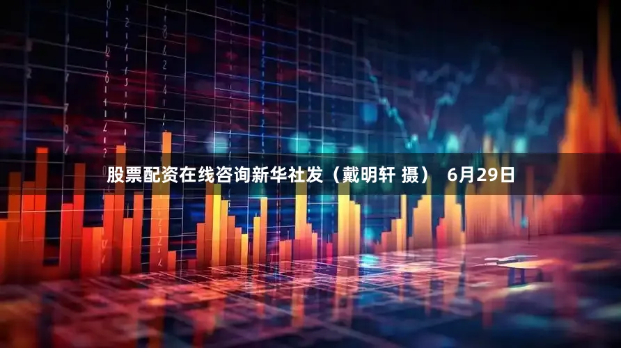 股票配资在线咨询新华社发（戴明轩 摄）  6月29日