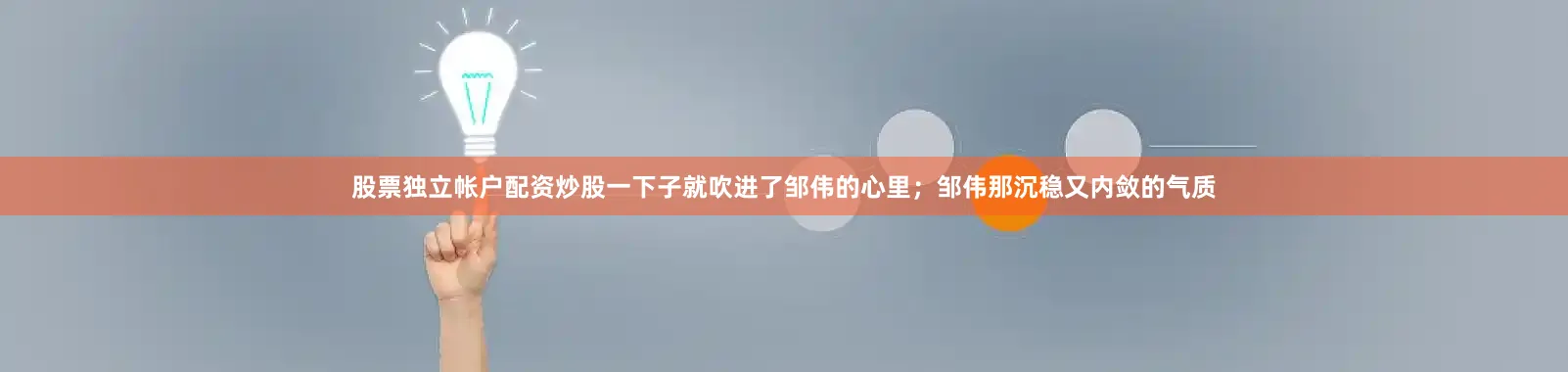 股票独立帐户配资炒股一下子就吹进了邹伟的心里；邹伟那沉稳又内敛的气质