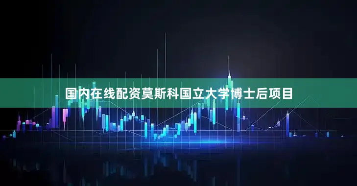 国内在线配资莫斯科国立大学博士后项目