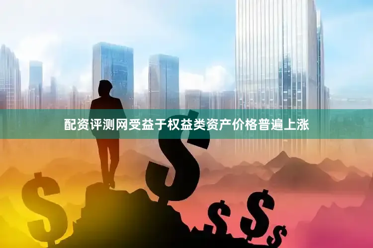 配资评测网受益于权益类资产价格普遍上涨