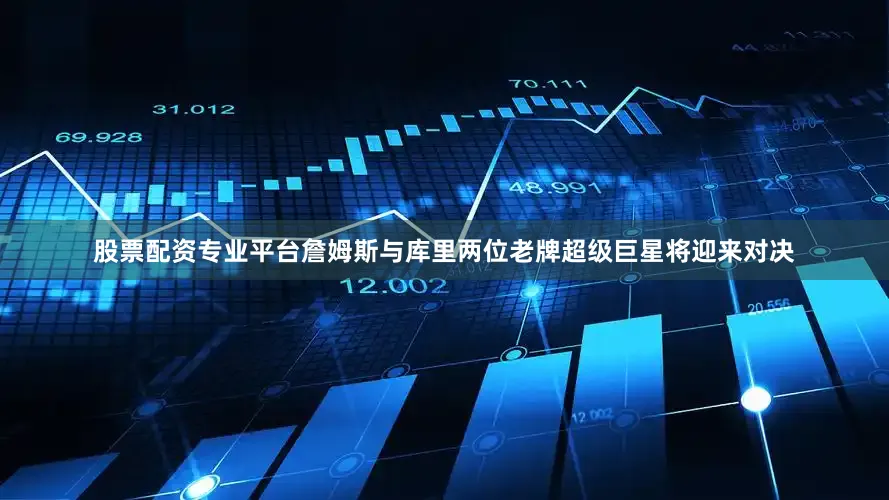 股票配资专业平台詹姆斯与库里两位老牌超级巨星将迎来对决