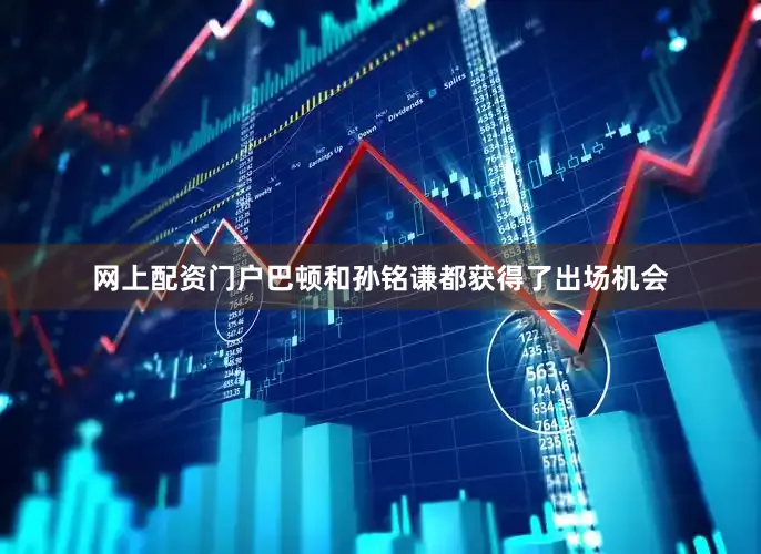 网上配资门户巴顿和孙铭谦都获得了出场机会