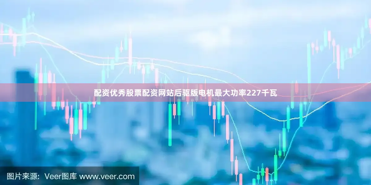配资优秀股票配资网站后驱版电机最大功率227千瓦