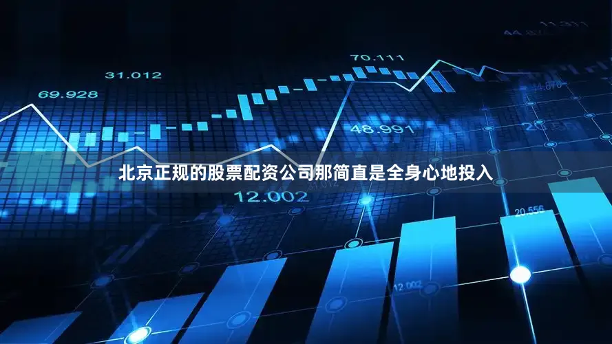 北京正规的股票配资公司那简直是全身心地投入