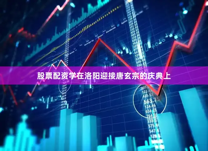 股票配资学在洛阳迎接唐玄宗的庆典上