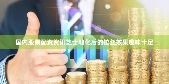 国内股票配资资讯芝士融化后的拉丝效果趣味十足