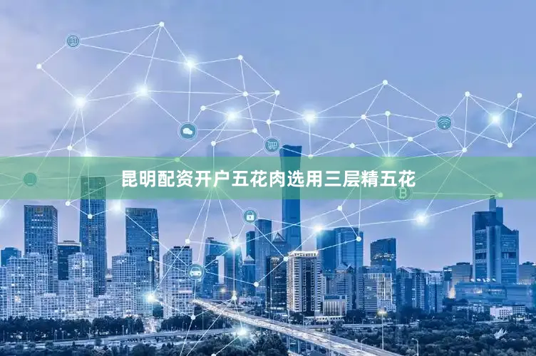 昆明配资开户五花肉选用三层精五花