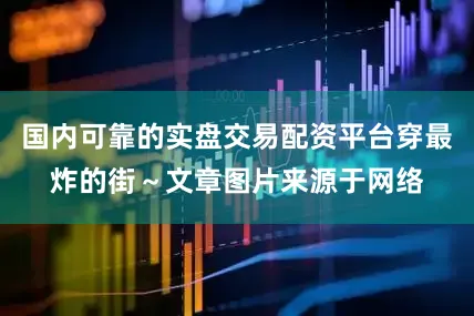国内可靠的实盘交易配资平台穿最炸的街～文章图片来源于网络
