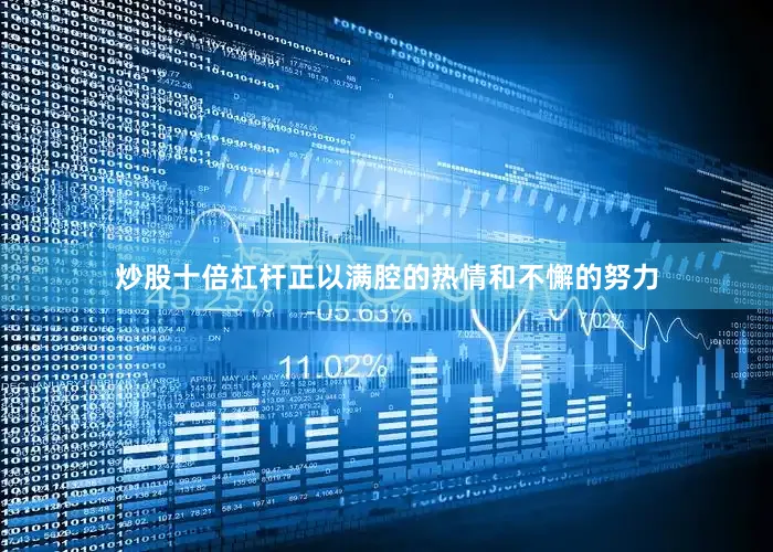 炒股十倍杠杆正以满腔的热情和不懈的努力