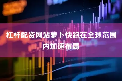 杠杆配资网站萝卜快跑在全球范围内加速布局