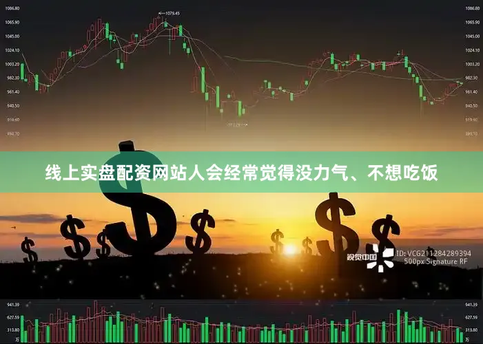 线上实盘配资网站人会经常觉得没力气、不想吃饭