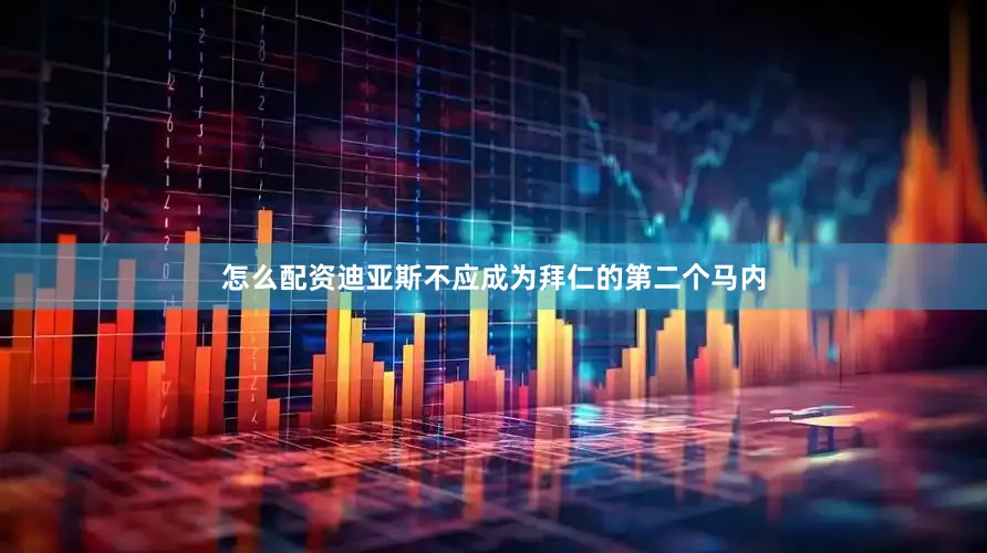 怎么配资迪亚斯不应成为拜仁的第二个马内
