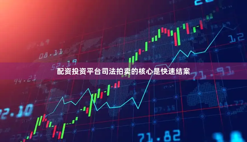 配资投资平台司法拍卖的核心是快速结案