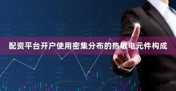 配资平台开户使用密集分布的热敏电元件构成
