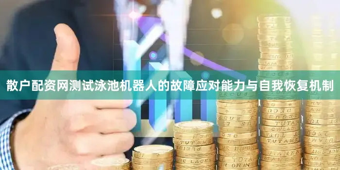 散户配资网测试泳池机器人的故障应对能力与自我恢复机制