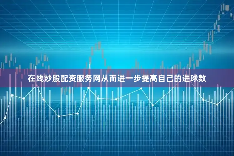 在线炒股配资服务网从而进一步提高自己的进球数