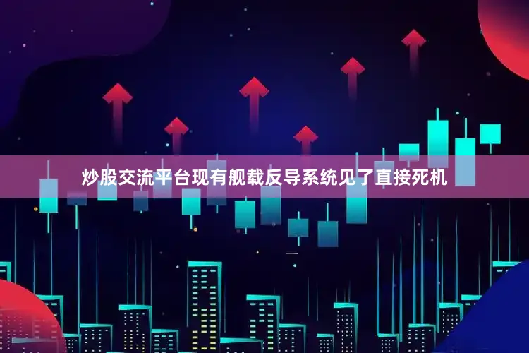 炒股交流平台现有舰载反导系统见了直接死机