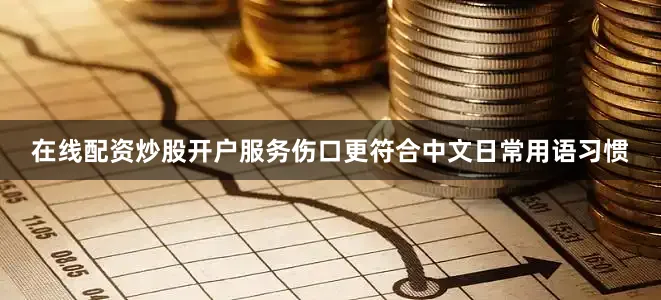 在线配资炒股开户服务伤口更符合中文日常用语习惯