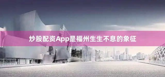 炒股配资App是福州生生不息的象征