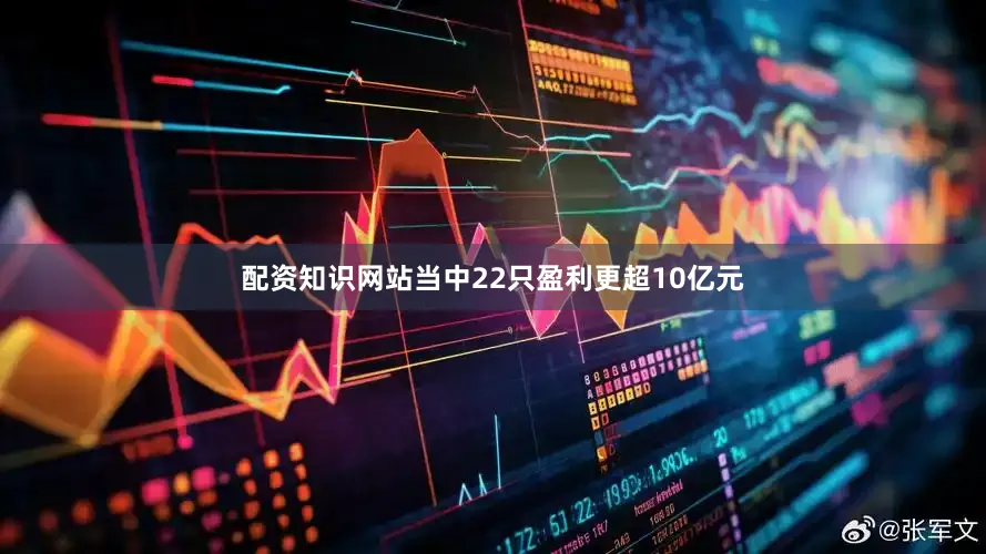 配资知识网站当中22只盈利更超10亿元